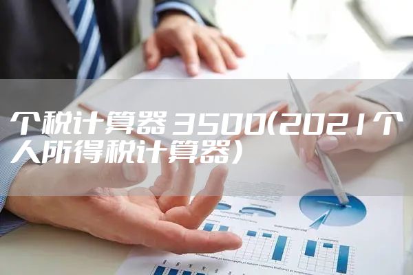 个税计算器 3500（2021个人所得税计算器）