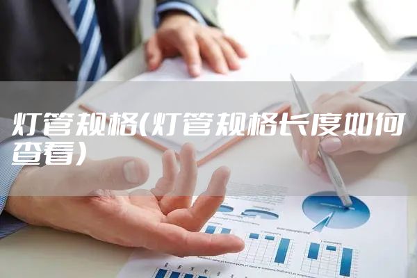 灯管规格（灯管规格长度如何查看）