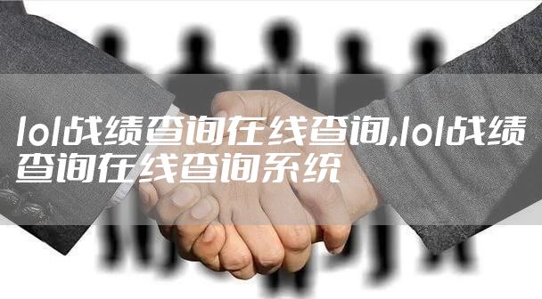 lol战绩查询在线查询,lol战绩查询在线查询系统