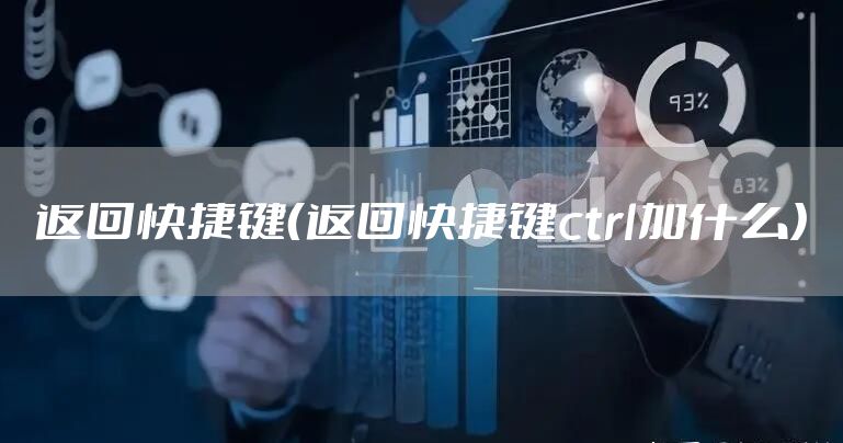 返回快捷键（返回快捷键ctrl加什么）