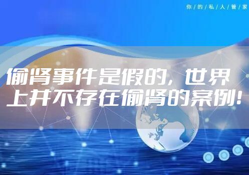 偷肾事件是假的，世界上并不存在偷肾的案例！