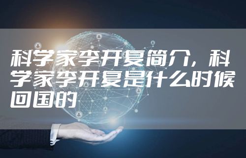 科学家李开复简介，科学家李开复是什么时候回国的