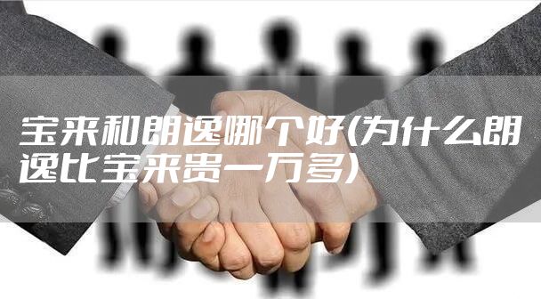 宝来和朗逸哪个好(为什么朗逸比宝来贵一万多)