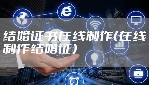 结婚证书在线制作（在线制作结婚证）