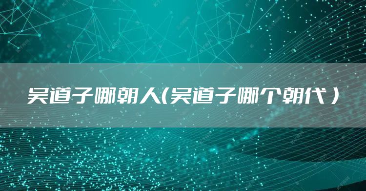 吴道子哪朝人（吴道子哪个朝代 ）