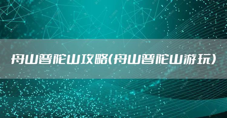 舟山普陀山攻略（舟山普陀山游玩）