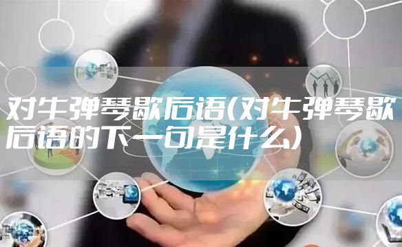 对牛弹琴歇后语（对牛弹琴歇后语的下一句是什么）
