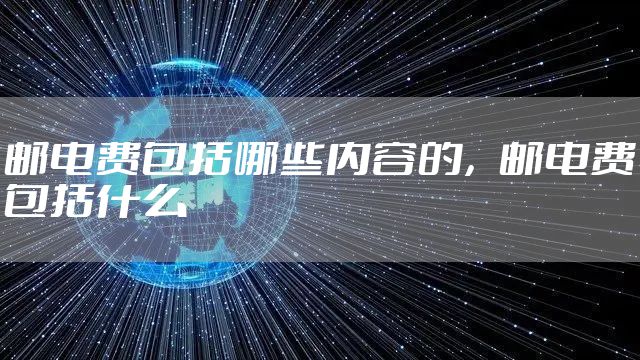 邮电费包括哪些内容的，邮电费包括什么