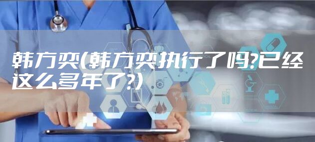 韩方奕（韩方奕执行了吗?已经这么多年了?）