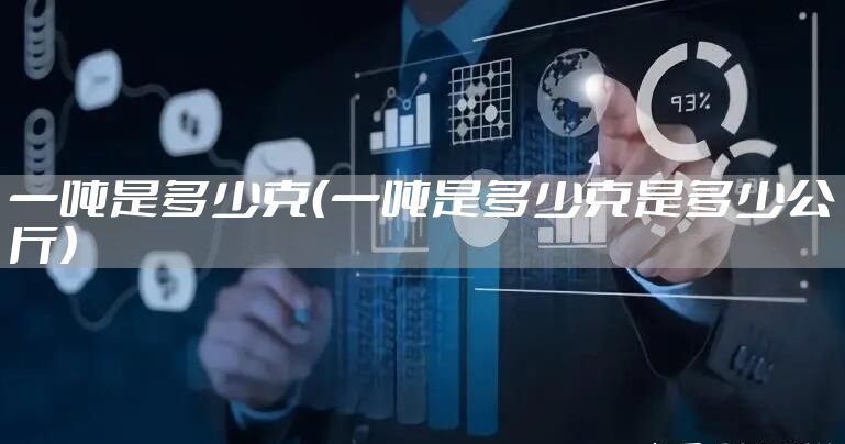 一吨是多少克（一吨是多少克是多少公斤）
