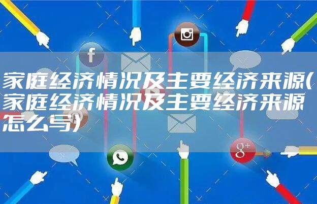 家庭经济情况及主要经济来源（家庭经济情况及主要经济来源怎么写）