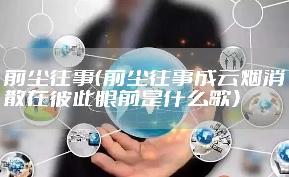 前尘往事（前尘往事成云烟消散在彼此眼前是什么歌）