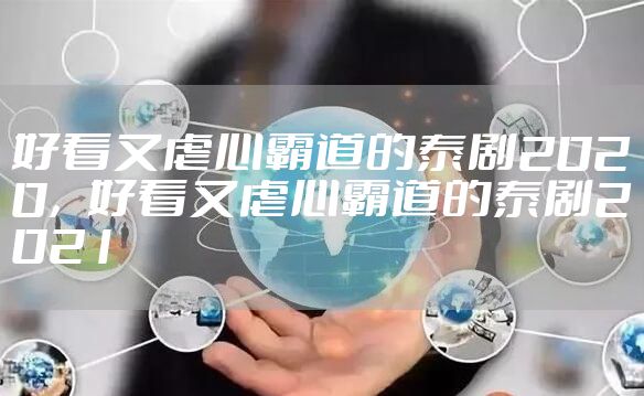 好看又虐心霸道的泰剧2020，好看又虐心霸道的泰剧2021