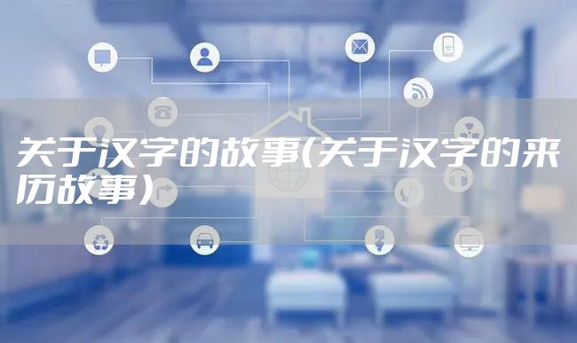 关于汉字的故事（关于汉字的来历故事）