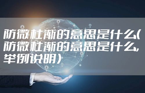 防微杜渐的意思是什么（防微杜渐的意思是什么,举例说明）
