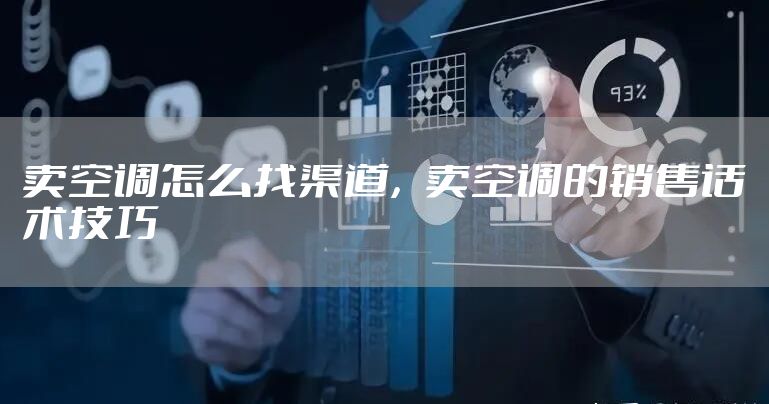 卖空调怎么找渠道，卖空调的销售话术技巧
