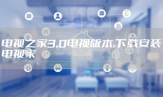 电视之家3.0电视版本,下载安装电视家