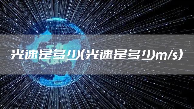 光速是多少（光速是多少m/s）