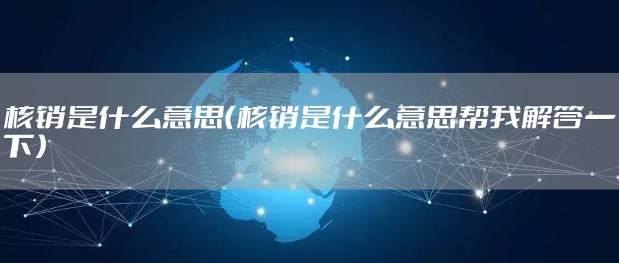核销是什么意思（核销是什么意思帮我解答一下）