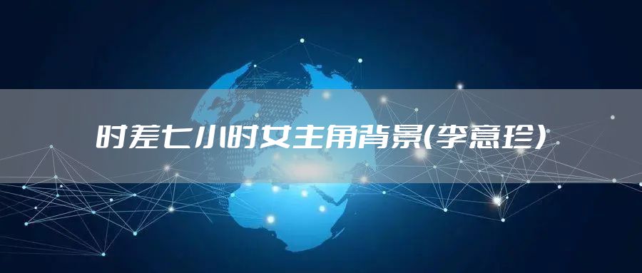 时差七小时女主角背景（李意珍）