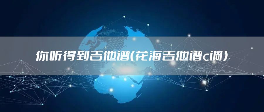 你听得到吉他谱（花海吉他谱c调）