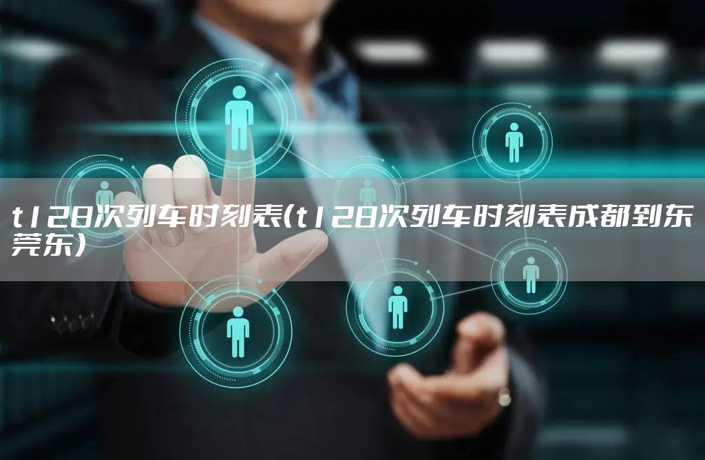 t128次列车时刻表（t128次列车时刻表成都到东莞东）
