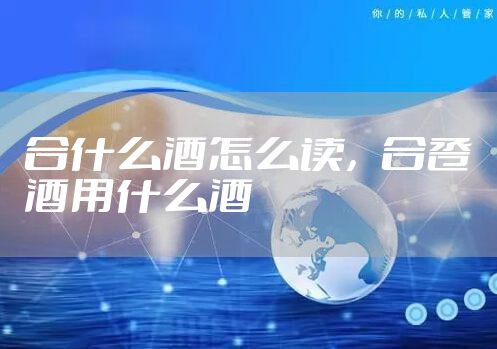 合什么酒怎么读，合卺酒用什么酒