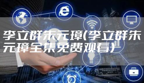 李立群朱元璋（李立群朱元璋全集免费观看）