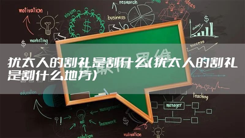 犹太人的割礼是割什么（犹太人的割礼是割什么地方）