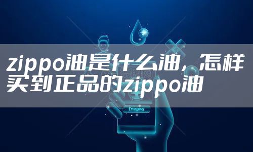 zippo油是什么油，怎样买到正品的zippo油