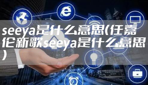 seeya是什么意思（任嘉伦新歌seeya是什么意思）