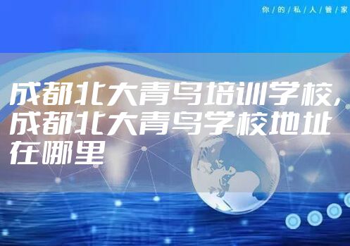 成都北大青鸟培训学校，成都北大青鸟学校地址在哪里