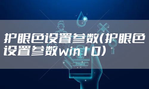 护眼色设置参数（护眼色设置参数win10）