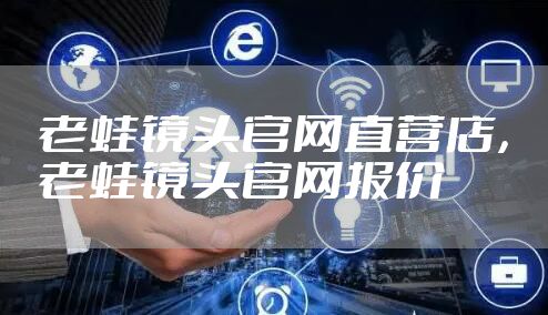 老蛙镜头官网直营店，老蛙镜头官网报价