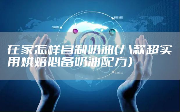 在家怎样自制奶油（八款超实用烘焙必备奶油配方）