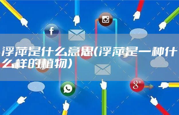 浮萍是什么意思（浮萍是一种什么样的植物）