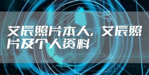 艾辰照片本人，艾辰照片及个人资料