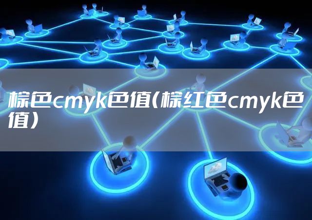 棕色cmyk色值（棕红色cmyk色值）