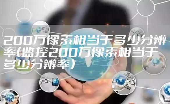 200万像素相当于多少分辨率（监控200万像素相当于多少分辨率）