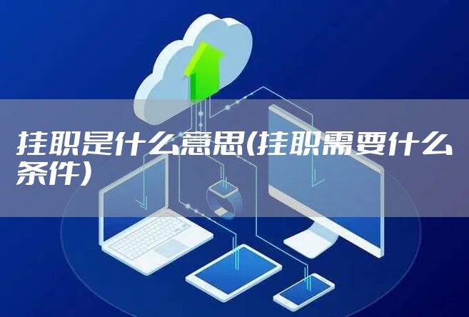 挂职是什么意思(挂职需要什么条件)