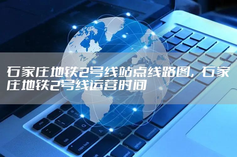 石家庄地铁2号线站点线路图，石家庄地铁2号线运营时间