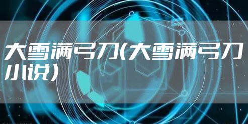 大雪满弓刀（大雪满弓刀小说）