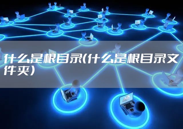 什么是根目录（什么是根目录文件夹）
