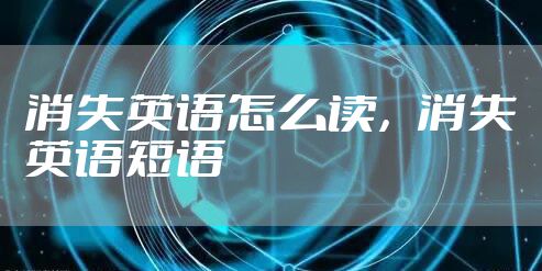 消失英语怎么读，消失英语短语