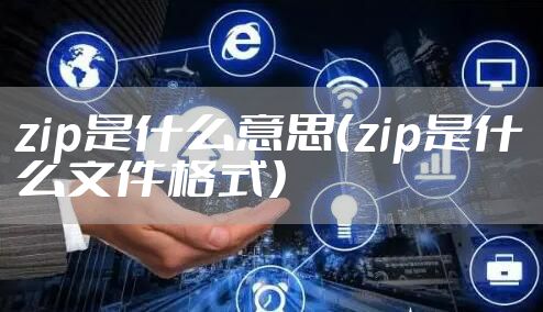 zip是什么意思（zip是什么文件格式）