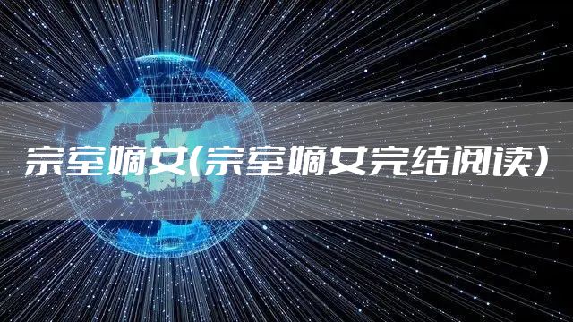 宗室嫡女（宗室嫡女完结阅读）