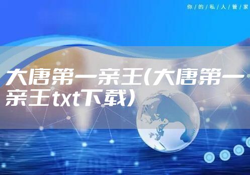大唐第一亲王（大唐第一亲王txt下载）