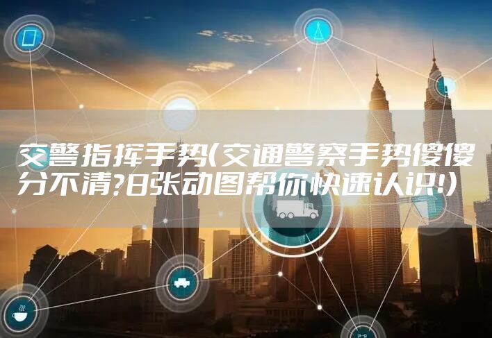 交警指挥手势（交通警察手势傻傻分不清？8张动图帮你快速认识！）