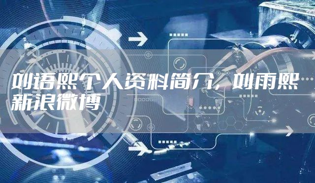 刘语熙个人资料简介，刘雨熙 新浪微博