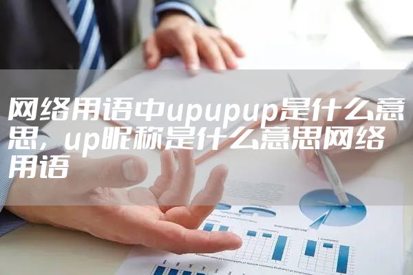 网络用语中upupup是什么意思，up昵称是什么意思网络用语